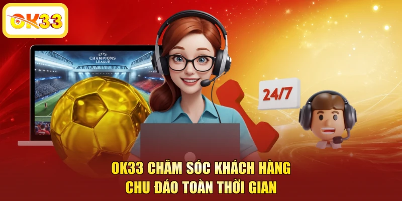 OK33 chăm sóc khách hàng chu đáo toàn thời gian