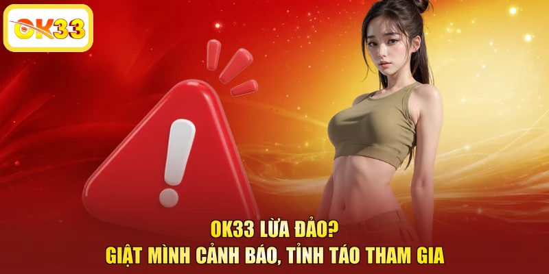 OK33 Lừa Đảo? - Giật Mình Cảnh Báo, Tỉnh Táo Tham Gia