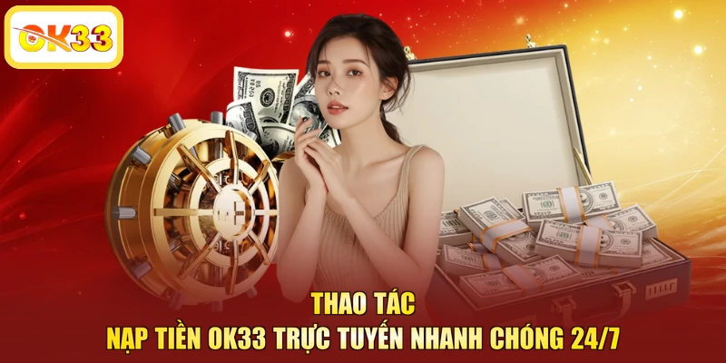 Thao tác nạp tiền OK33 trực tuyến nhanh chóng 24/7