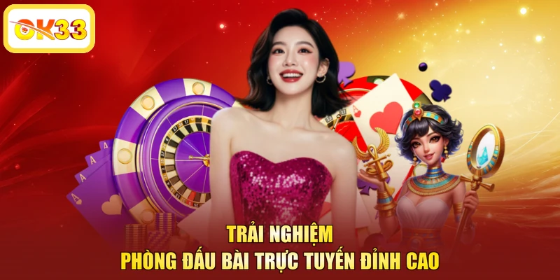 Trải nghiệm phòng đấu bài trực tuyến đỉnh cao